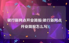 银行新网点开业简报(银行新网点开业简报怎么写)