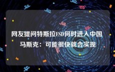 网友提问特斯拉FSD何时进入中国 马斯克：可能很快就会实现