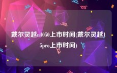 戴尔灵越n4050上市时间(戴尔灵越15pro上市时间)