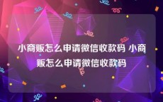小商贩怎么申请微信收款码 小商贩怎么申请微信收款码