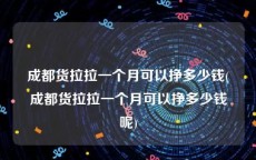 成都货拉拉一个月可以挣多少钱(成都货拉拉一个月可以挣多少钱呢)