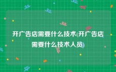 开广告店需要什么技术(开广告店需要什么技术人员)