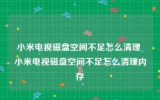 小米电视磁盘空间不足怎么清理 小米电视磁盘空间不足怎么清理内存
