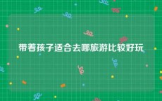 带着孩子适合去哪旅游比较好玩