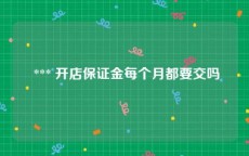  *** 开店保证金每个月都要交吗