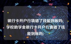 银行卡开户行填错了钱能到账吗(学校助学金银行卡开户行填错了钱能到账吗)