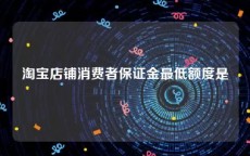淘宝店铺消费者保证金最低额度是