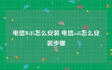 电信WiFi怎么安装 电信wifi怎么安装步骤