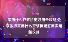 家用什么豆浆机更好用全攻略,分享张掖家用什么豆浆机更好用实用新攻略