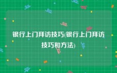 银行上门拜访技巧(银行上门拜访技巧和方法)