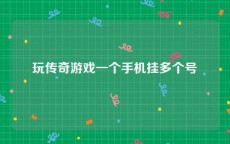 玩传奇游戏一个手机挂多个号