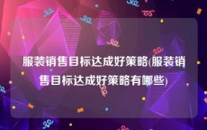 服装销售目标达成好策略(服装销售目标达成好策略有哪些)