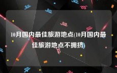 10月国内最佳旅游地点(10月国内最佳旅游地点不拥挤)