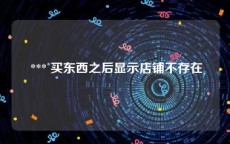  *** 买东西之后显示店铺不存在