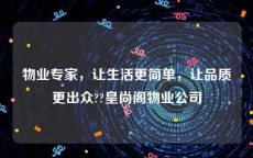 物业专家，让生活更简单，让品质更出众??皇尚阁物业公司