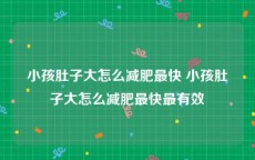 小孩肚子大怎么减肥最快 小孩肚子大怎么减肥最快最有效