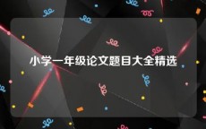 小学一年级论文题目大全精选