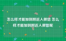 怎么样才能加到附近人微信 怎么样才能加到附近人微信呢