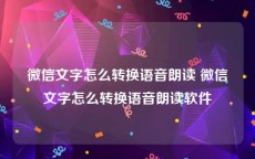 微信文字怎么转换语音朗读 微信文字怎么转换语音朗读软件