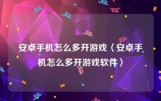 安卓手机怎么多开游戏〈安卓手机怎么多开游戏软件〉