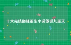 十大完结巅峰重生小说傲世九重天