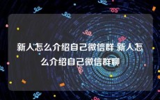 新人怎么介绍自己微信群 新人怎么介绍自己微信群聊