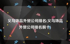 义乌饰品外贸公司排名(义乌饰品外贸公司排名前十)