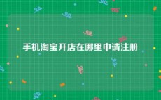 手机淘宝开店在哪里申请注册