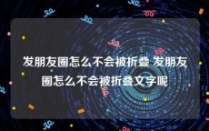 发朋友圈怎么不会被折叠 发朋友圈怎么不会被折叠文字呢