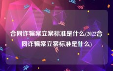 合同诈骗案立案标准是什么(2022合同诈骗案立案标准是什么)