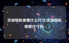 买油烟机需要什么尺寸(买油烟机需要尺寸吗)