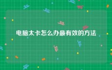 电脑太卡怎么办最有效的方法