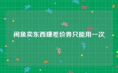闲鱼卖东西赚差价券只能用一次