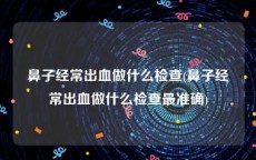 鼻子经常出血做什么检查(鼻子经常出血做什么检查最准确)