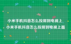 小米手机抖音怎么投屏到电视上 小米手机抖音怎么投屏到电视上面