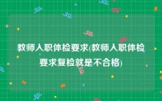 教师入职体检要求(教师入职体检要求复检就是不合格)