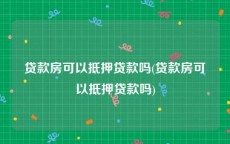 贷款房可以抵押贷款吗(贷款房可以抵押贷款吗)