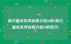银行面试优秀自我介绍30秒(银行面试优秀自我介绍30秒范文)