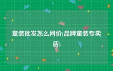 童装批发怎么问价(品牌童装专卖店)