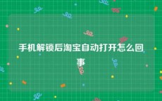 手机解锁后淘宝自动打开怎么回事