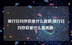 银行日均存款是什么意思(银行日均存款是什么意思啊)