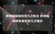 教师编制复检有几次机会 教师编制体检复检有几次机会