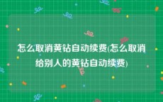 怎么取消黄钻自动续费(怎么取消给别人的黄钻自动续费)