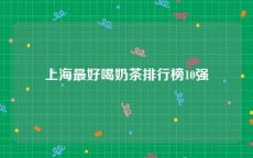 上海最好喝奶茶排行榜10强