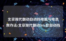 北京现代朗动自动挡电瓶亏电急救办法(北京现代朗动2016款自动挡)