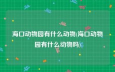 海口动物园有什么动物(海口动物园有什么动物吗)