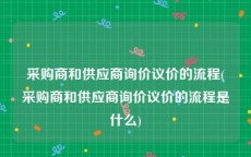 采购商和供应商询价议价的流程(采购商和供应商询价议价的流程是什么)
