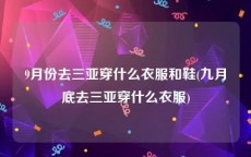 9月份去三亚穿什么衣服和鞋(九月底去三亚穿什么衣服)