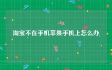 淘宝不在手机苹果手机上怎么办