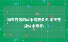 淘宝开店的成本需要多少(淘宝开店成本预算)